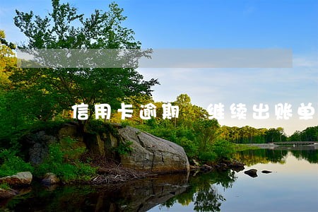 信用卡逾期 继续出账单 信用卡逾期 继续出账单